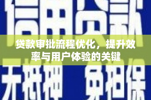 槐荫贷款审批流程优化，提升效率与用户体验的关键