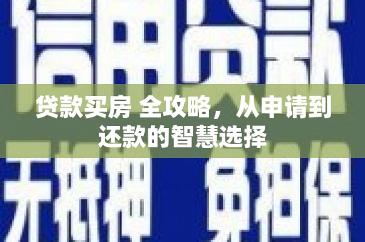槐荫贷款买房 全攻略，从申请到还款的智慧选择