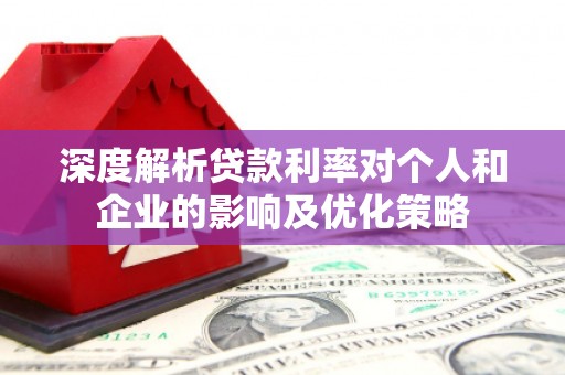 槐荫深度解析贷款利率对个人和企业的影响及优化策略