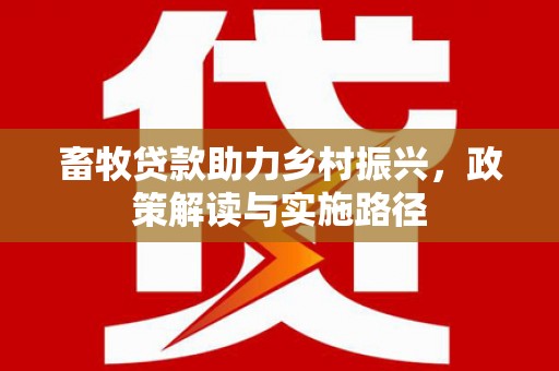 槐荫畜牧贷款助力乡村振兴，政策解读与实施路径