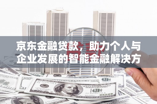 槐荫京东金融贷款，助力个人与企业发展的智能金融解决方案