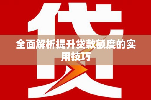 槐荫全面解析提升贷款额度的实用技巧
