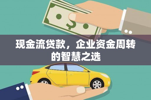 槐荫现金流贷款，企业资金周转的智慧之选