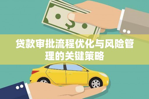 槐荫贷款审批流程优化与风险管理的关键策略