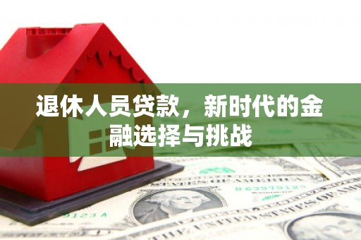 槐荫退休人员贷款，新时代的金融选择与挑战