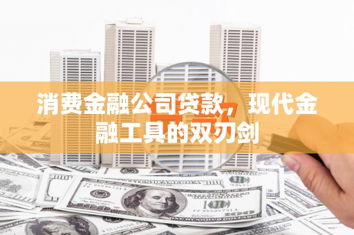 槐荫消费金融公司贷款，现代金融工具的双刃剑