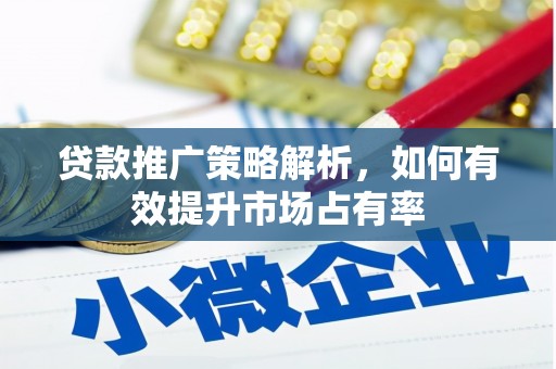槐荫贷款推广策略解析，如何有效提升市场占有率