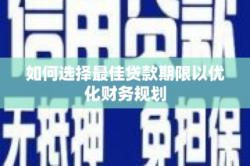槐荫如何选择最佳贷款期限以优化财务规划