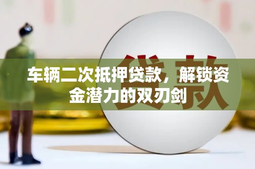 槐荫车辆二次抵押贷款，解锁资金潜力的双刃剑