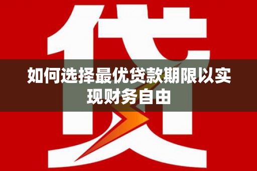 槐荫如何选择最优贷款期限以实现财务自由