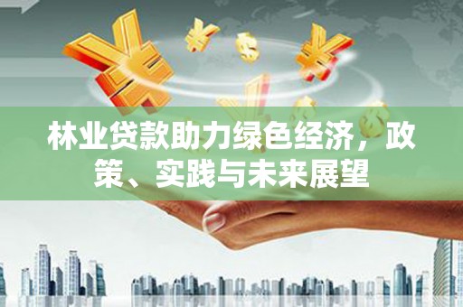 槐荫林业贷款助力绿色经济，政策、实践与未来展望