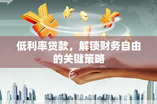 槐荫低利率贷款，解锁财务自由的关键策略