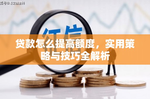 槐荫贷款怎么提高额度，实用策略与技巧全解析