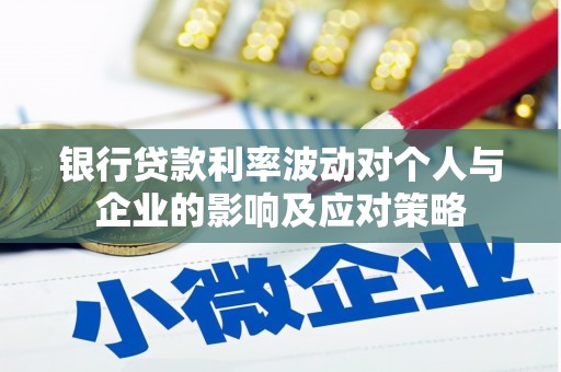 槐荫银行贷款利率波动对个人与企业的影响及应对策略
