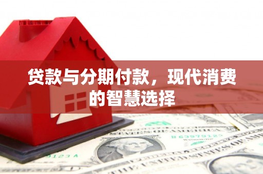 槐荫贷款与分期付款，现代消费的智慧选择