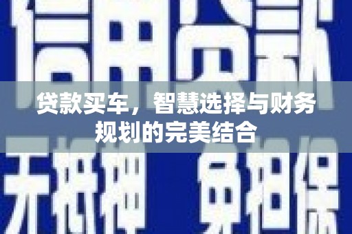 槐荫贷款买车，智慧选择与财务规划的完美结合
