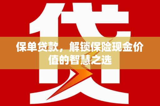 槐荫保单贷款，解锁保险现金价值的智慧之选