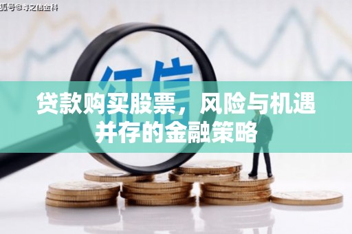 槐荫贷款购买股票，风险与机遇并存的金融策略