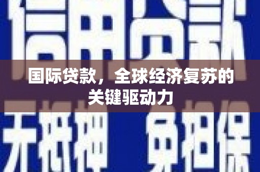 槐荫国际贷款，全球经济复苏的关键驱动力