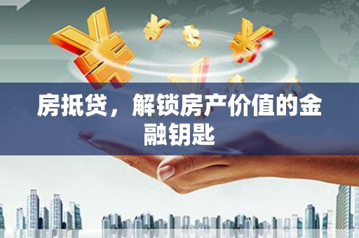 槐荫房抵贷，解锁房产价值的金融钥匙