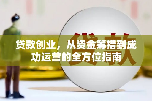槐荫贷款创业，从资金筹措到成功运营的全方位指南