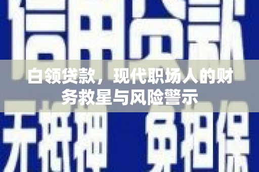 槐荫白领贷款，现代职场人的财务救星与风险警示