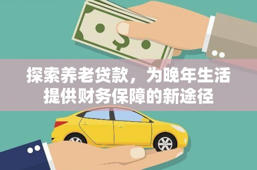 槐荫探索养老贷款，为晚年生活提供财务保障的新途径