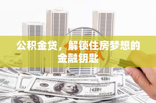 槐荫公积金贷，解锁住房梦想的金融钥匙