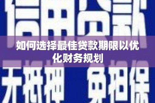 槐荫如何选择最佳贷款期限以优化财务规划