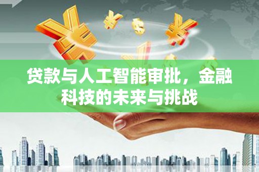 槐荫贷款与人工智能审批，金融科技的未来与挑战