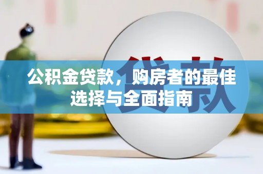 槐荫公积金贷款，购房者的最佳选择与全面指南