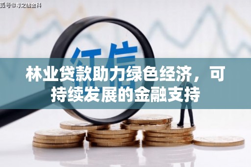 槐荫林业贷款助力绿色经济，可持续发展的金融支持