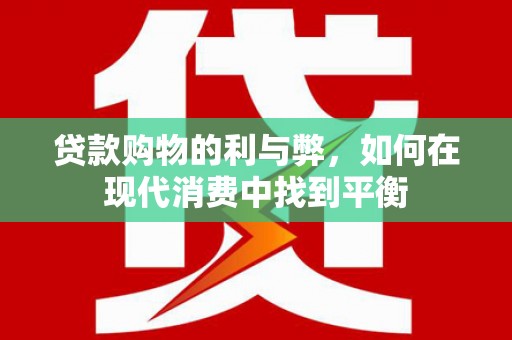 槐荫贷款购物的利与弊，如何在现代消费中找到平衡