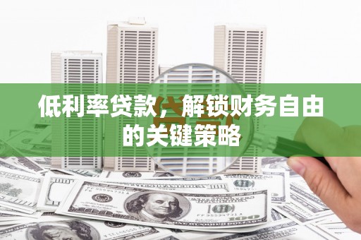 槐荫低利率贷款，解锁财务自由的关键策略