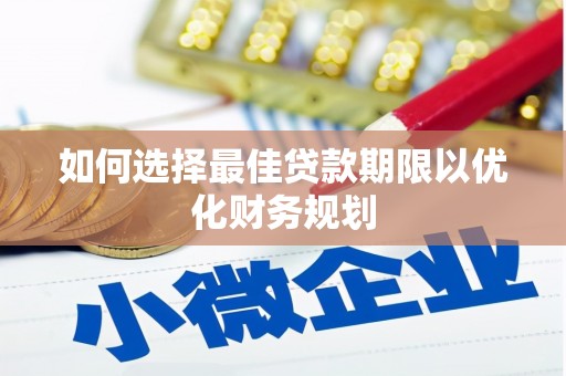 槐荫如何选择最佳贷款期限以优化财务规划