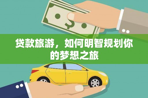 槐荫贷款旅游，如何明智规划你的梦想之旅
