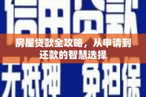 槐荫房屋贷款全攻略，从申请到还款的智慧选择