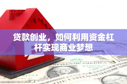 槐荫贷款创业，如何利用资金杠杆实现商业梦想