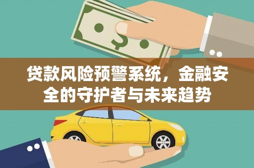 槐荫贷款风险预警系统，金融安全的守护者与未来趋势