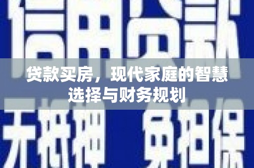 槐荫贷款买房，现代家庭的智慧选择与财务规划