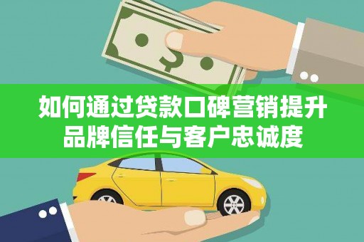 槐荫如何通过贷款口碑营销提升品牌信任与客户忠诚度