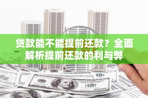 槐荫贷款能不能提前还款？全面解析提前还款的利与弊