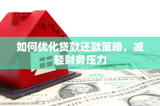 槐荫如何优化贷款还款策略，减轻财务压力