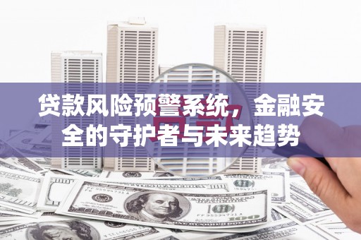 槐荫贷款风险预警系统，金融安全的守护者与未来趋势