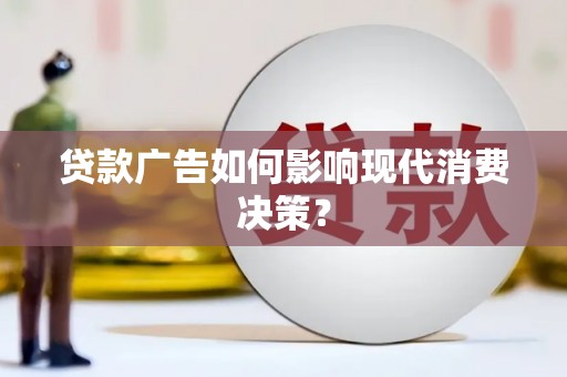 槐荫贷款广告如何影响现代消费决策？