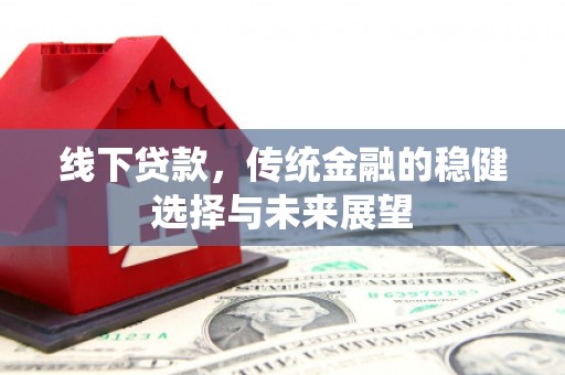 槐荫线下贷款，传统金融的稳健选择与未来展望