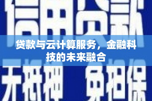 槐荫贷款与云计算服务，金融科技的未来融合