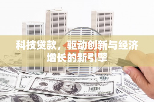 槐荫科技贷款，驱动创新与经济增长的新引擎