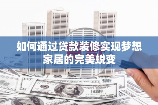 槐荫如何通过贷款装修实现梦想家居的完美蜕变