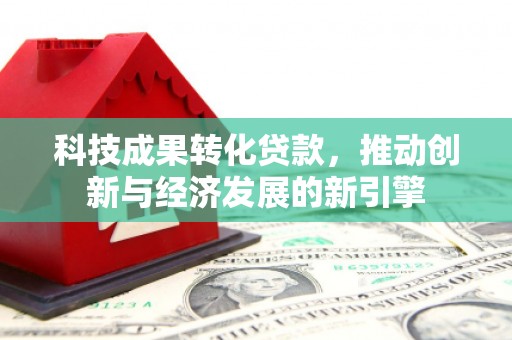 槐荫科技成果转化贷款，推动创新与经济发展的新引擎